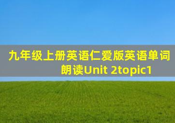 九年级上册英语仁爱版英语单词朗读Unit 2topic1